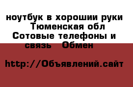 ноутбук в хорошии руки  - Тюменская обл. Сотовые телефоны и связь » Обмен   